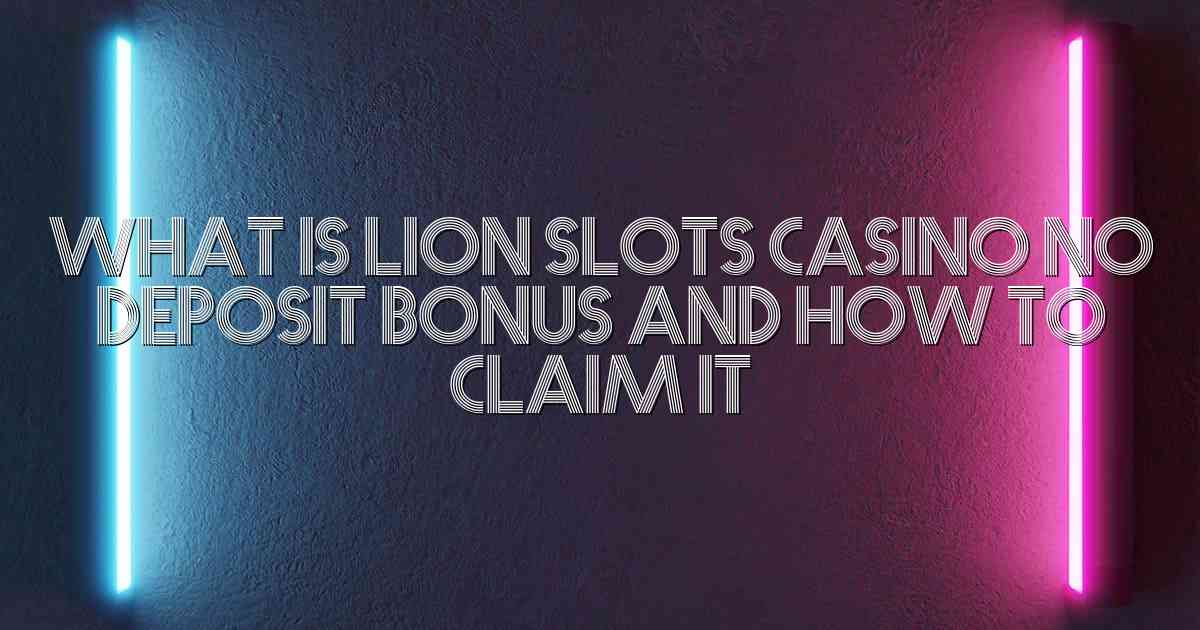 What is Lion Slots Casino No Deposit Bonus and How to Claim It