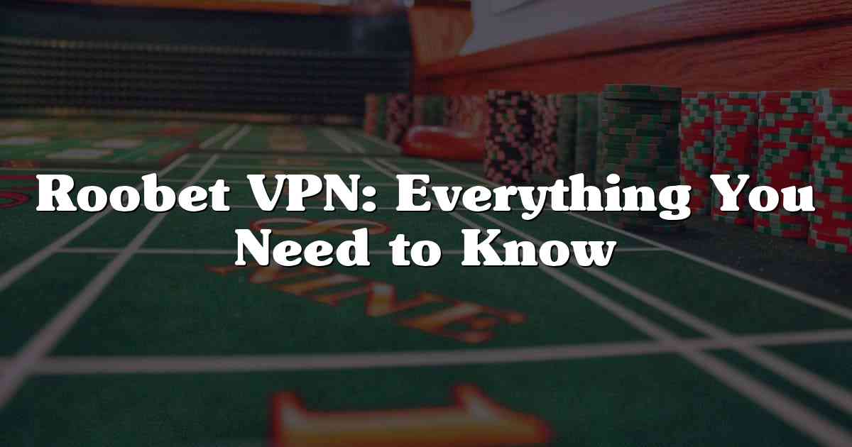 Roobet VPN: Everything You Need to Know