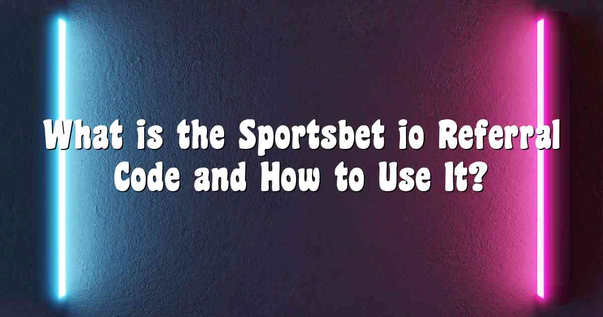 What is the Sportsbet io Referral Code and How to Use It?