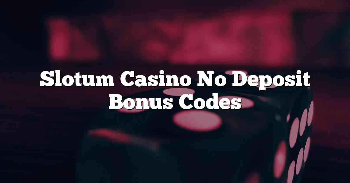 Slotum Casino No Deposit Bonus Codes