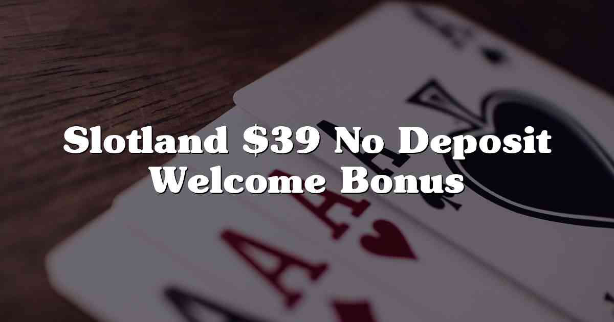 Slotland $39 No Deposit Welcome Bonus